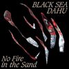 BLACK SEA DAHU - No Fire In The Sand